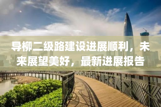 導柳二級路建設進(jìn)展順利，未來(lái)展望美好，最新進(jìn)展報告