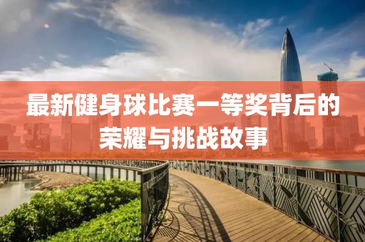 最新健身球比賽一等獎背后的榮耀與挑戰故事
