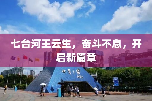 七臺河王云生，奮斗不息，開(kāi)啟新篇章