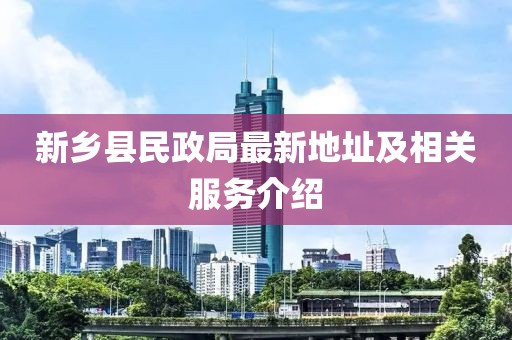 新鄉縣民政局最新地址及相關(guān)服務(wù)介紹
