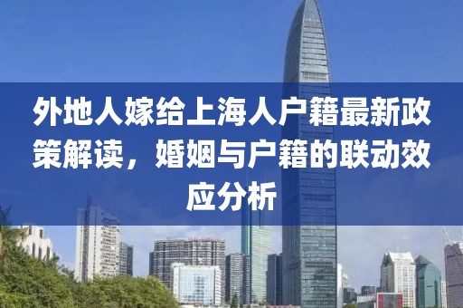 外地人嫁給上海人戶(hù)籍最新政策解讀，婚姻與戶(hù)籍的聯(lián)動(dòng)效應分析