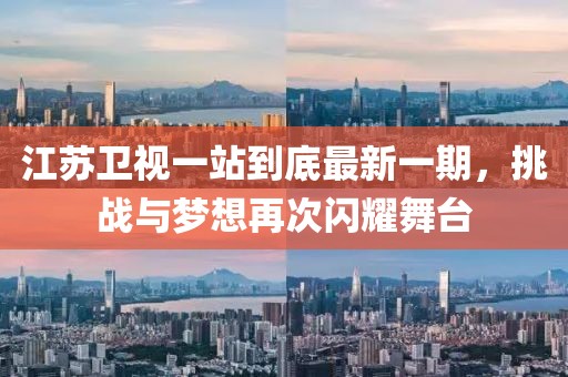 江蘇衛視一站到底最新一期，挑戰與夢(mèng)想再次閃耀舞臺