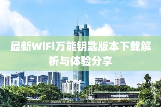 最新WiFi萬(wàn)能鑰匙版本下載解析與體驗分享