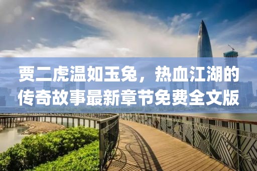 賈二虎溫如玉兔，熱血江湖的傳奇故事最新章節免費全文版