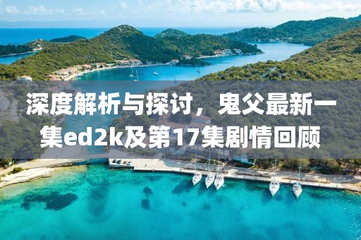 深度解析與探討，鬼父最新一集ed2k及第17集劇情回顧