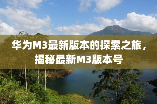 華為M3最新版本的探索之旅，揭秘最新M3版本號