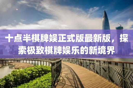 十點(diǎn)半棋牌娛正式版最新版，探索極致棋牌娛樂(lè )的新境界
