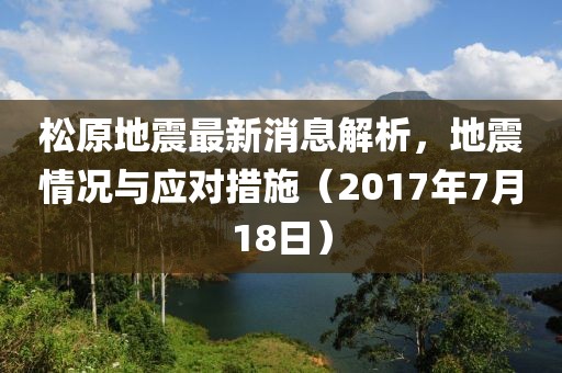 松原地震最新消息解析，地震情況與應對措施（2017年7月18日）