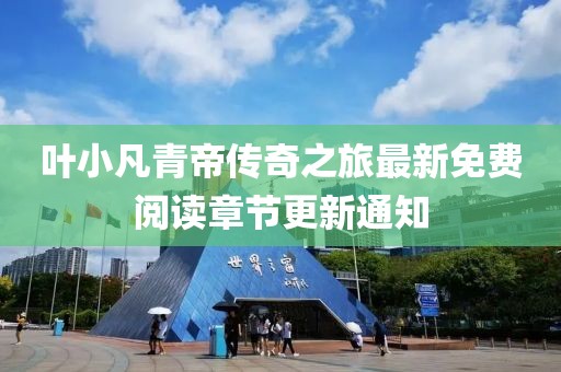 葉小凡青帝傳奇之旅最新免費閱讀章節更新通知
