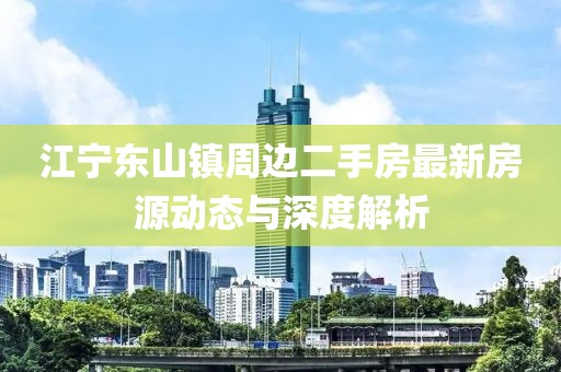 江寧東山鎮周邊二手房最新房源動(dòng)態(tài)與深度解析