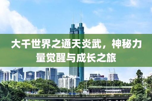 大千世界之通天炎武，神秘力量覺(jué)醒與成長(cháng)之旅