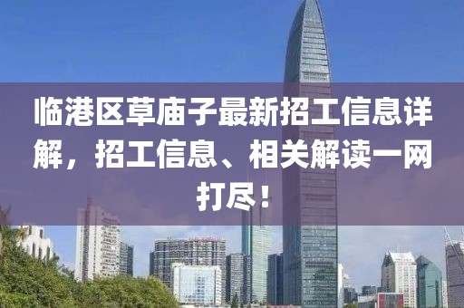 臨港區(qū)草廟子最新招工信息詳解，招工信息、相關(guān)解讀一網(wǎng)打盡！