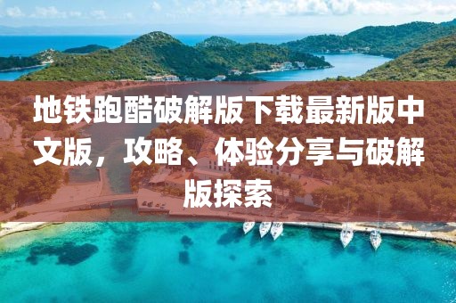地鐵跑酷破解版下載最新版中文版，攻略、體驗分享與破解版探索