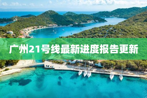 廣州21號(hào)線(xiàn)最新進(jìn)度報(bào)告更新