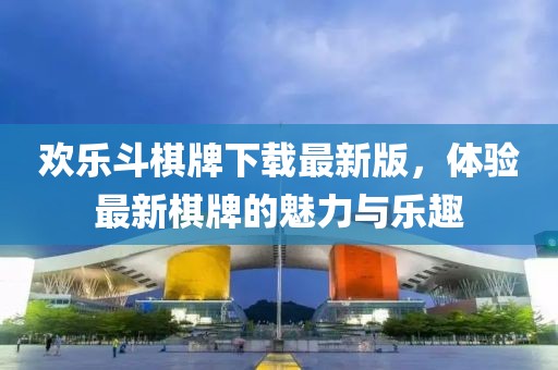 歡樂斗棋牌下載最新版，體驗最新棋牌的魅力與樂趣