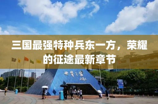 三國最強特種兵東一方，榮耀的征途最新章節