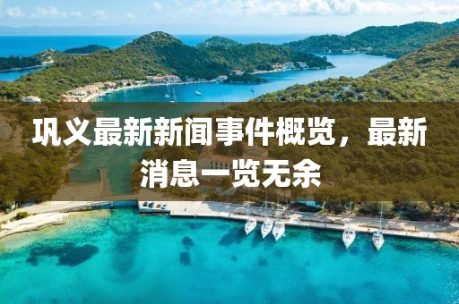 鞏義最新新聞事件概覽，最新消息一覽無(wú)余