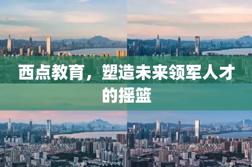 西點(diǎn)教育，塑造未來(lái)領(lǐng)軍人才的搖籃