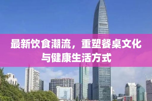 最新飲食潮流，重塑餐桌文化與健康生活方式
