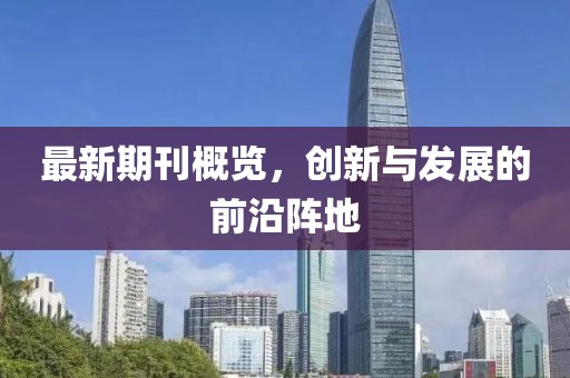 最新期刊概覽，創(chuàng  )新與發(fā)展的前沿陣地