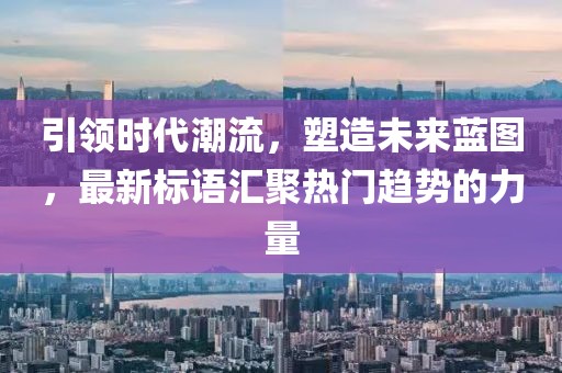 引領(lǐng)時(shí)代潮流，塑造未來(lái)藍圖，最新標語(yǔ)匯聚熱門(mén)趨勢的力量