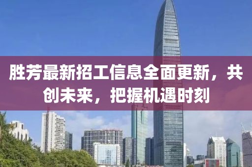 勝芳最新招工信息全面更新，共創(chuàng  )未來(lái)，把握機遇時(shí)刻
