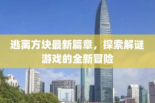 逃離方塊最新篇章，探索解謎游戲的全新冒險