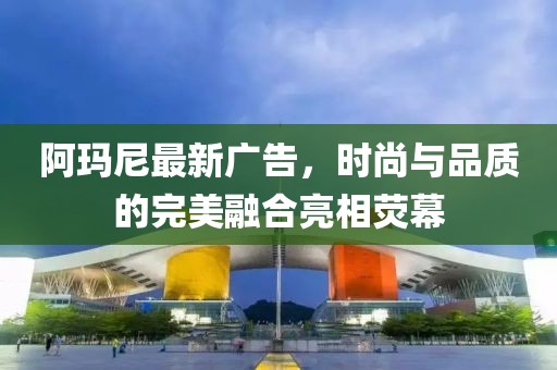 阿瑪尼最新廣告，時(shí)尚與品質(zhì)的完美融合亮相熒幕