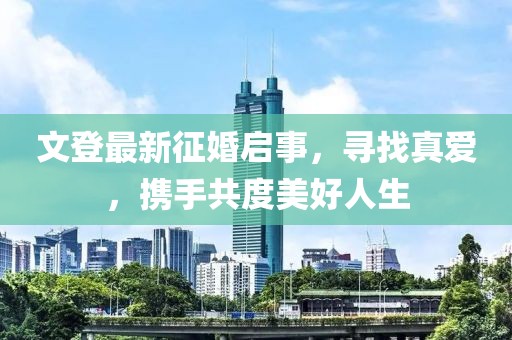 文登最新征婚啟事，尋找真愛(ài)，攜手共度美好人生