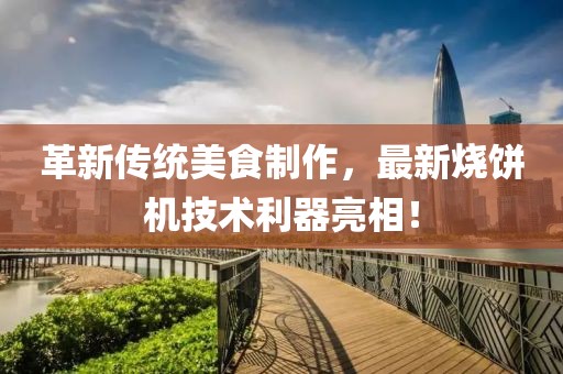 革新傳統美食制作，最新燒餅機技術(shù)利器亮相！