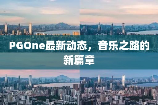 PGOne最新動(dòng)態(tài)，音樂(lè )之路的新篇章