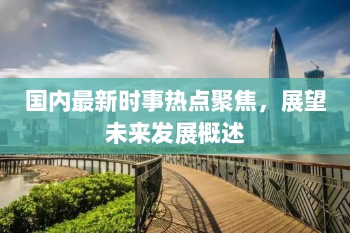 國內最新時(shí)事熱點(diǎn)聚焦，展望未來(lái)發(fā)展概述