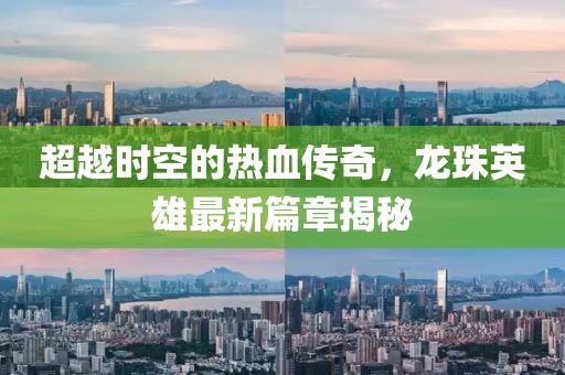 超越時(shí)空的熱血傳奇，龍珠英雄最新篇章揭秘