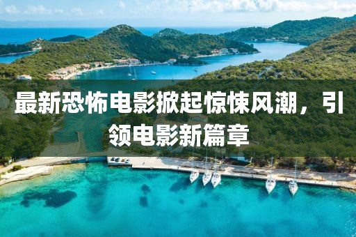 最新恐怖電影掀起驚悚風(fēng)潮，引領(lǐng)電影新篇章