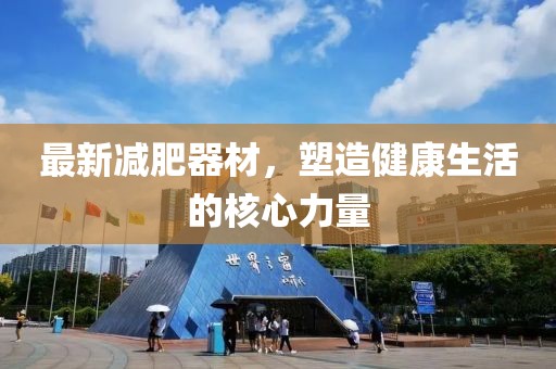 最新減肥器材，塑造健康生活的核心力量