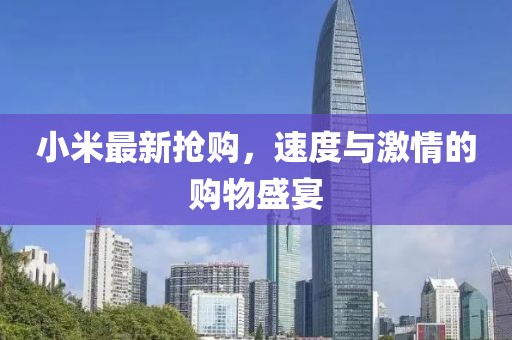 小米最新?lián)屬彛俣扰c激情的購物盛宴