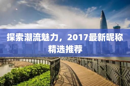 探索潮流魅力，2017最新昵稱(chēng)精選推薦