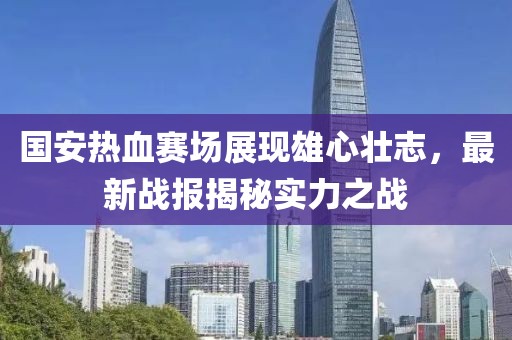 國安熱血賽場(chǎng)展現雄心壯志，最新戰報揭秘實(shí)力之戰