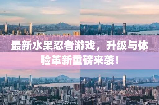最新水果忍者游戲，升級與體驗革新重磅來(lái)襲！