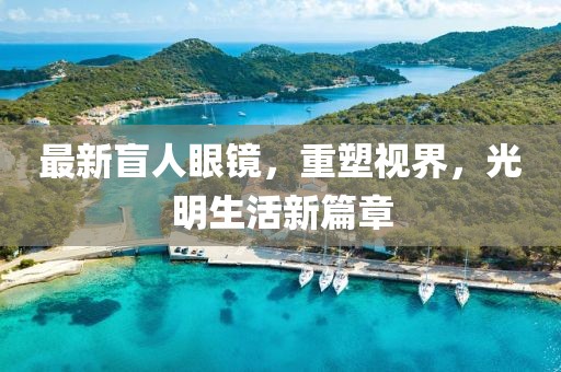 最新盲人眼鏡，重塑視界，光明生活新篇章