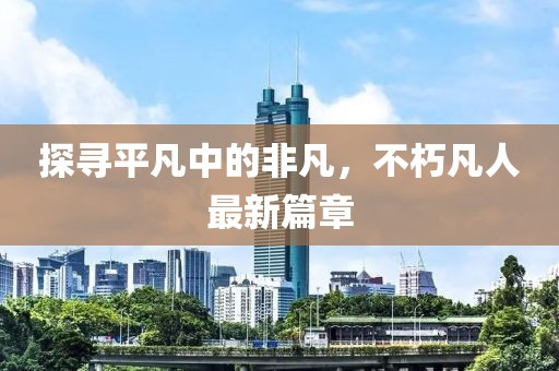 探尋平凡中的非凡，不朽凡人最新篇章