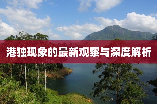 港獨現象的最新觀(guān)察與深度解析