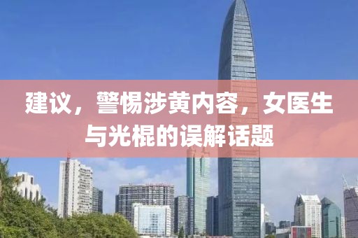 建議，警惕涉黃內(nèi)容，女醫(yī)生與光棍的誤解話題