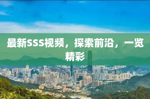 最新SSS視頻，探索前沿，一覽精彩