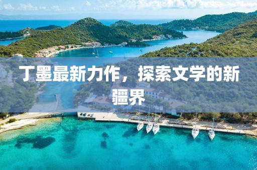丁墨最新力作，探索文學(xué)的新疆界