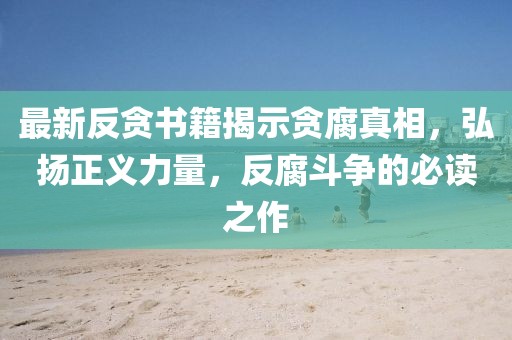 最新反貪書(shū)籍揭示貪腐真相，弘揚正義力量，反腐斗爭的必讀之作