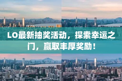 LO最新抽獎活動(dòng)，探索幸運之門(mén)，贏(yíng)取豐厚獎勵！