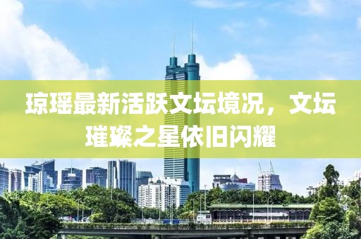 瓊瑤最新活躍文壇境況，文壇璀璨之星依舊閃耀