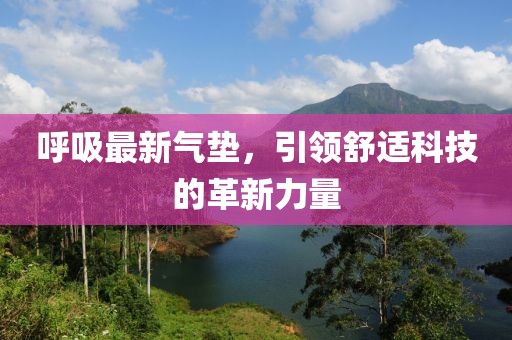 呼吸最新氣墊，引領(lǐng)舒適科技的革新力量