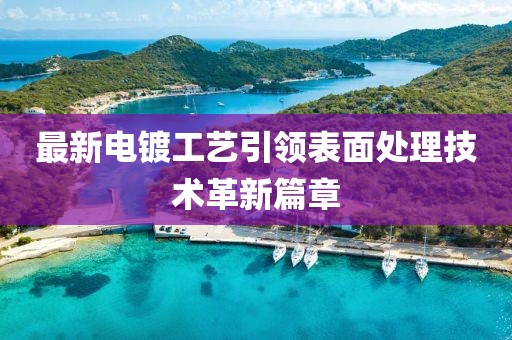 最新電鍍工藝引領(lǐng)表面處理技術(shù)革新篇章